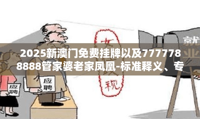 2025新澳门免费挂牌以及7777788888管家婆老家凤凰-标准释义、专家解读解释与落实?留心虚假的虚架势
