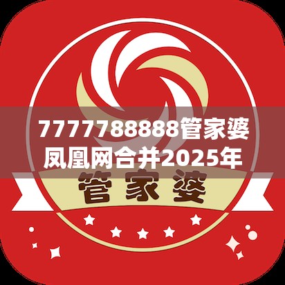 7777788888管家婆凤凰网合并2025年正版资料免费下载入口-社会释义、解释与落实-留心欺诈性广告