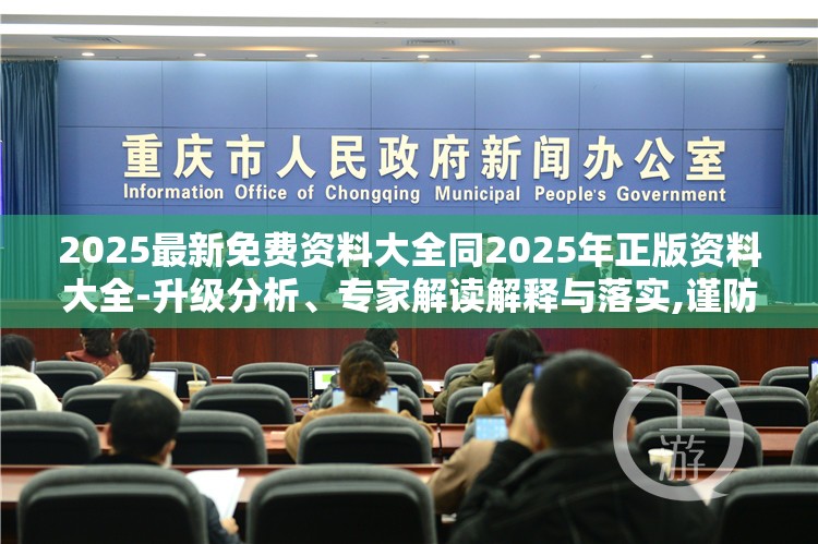 2025最新免费资料大全同2025年正版资料大全-升级分析、专家解读解释与落实,谨防华而不实包装
