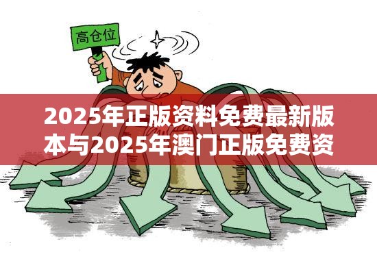 2025年正版资料免费最新版本与2025年澳门正版免费资本车-详尽解答、专家解读解释与落实?小心虚假的陷阱