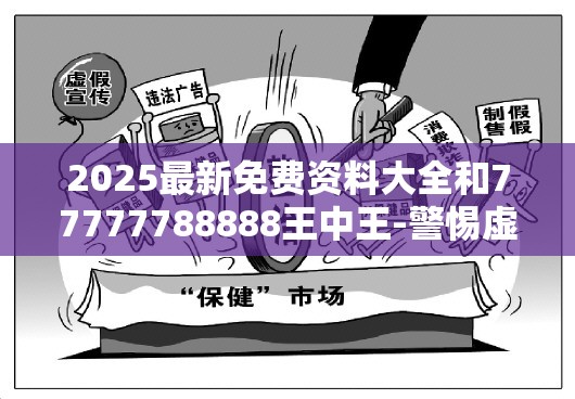 2025最新免费资料大全和77777788888王中王-警惕虚假诱导危害-痛点释义、专家解析解释与落实