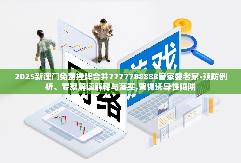 2025新澳门免费挂牌合并7777788888管家婆老家-预防剖析、专家解读解释与落实,警惕诱导性陷阱