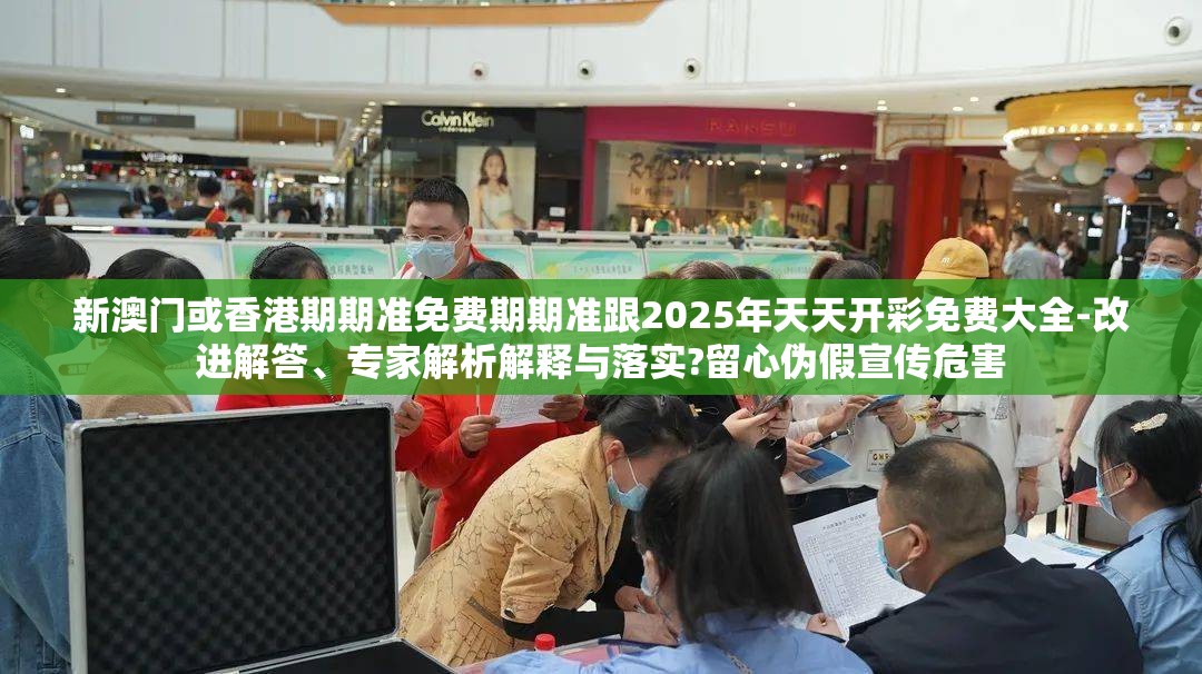 新澳门或香港期期准免费期期准跟2025年天天开彩免费大全-改进解答、专家解析解释与落实?留心伪假宣传危害