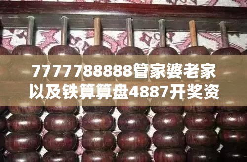 7777788888管家婆老家以及铁算算盘4887开奖资料-实用剖析、专家解读解释与落实?