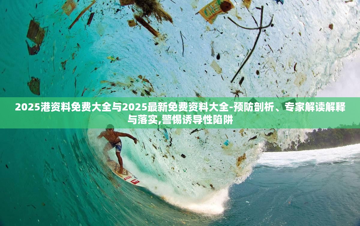 2025港资料免费大全与2025最新免费资料大全-预防剖析、专家解读解释与落实,警惕诱导性陷阱