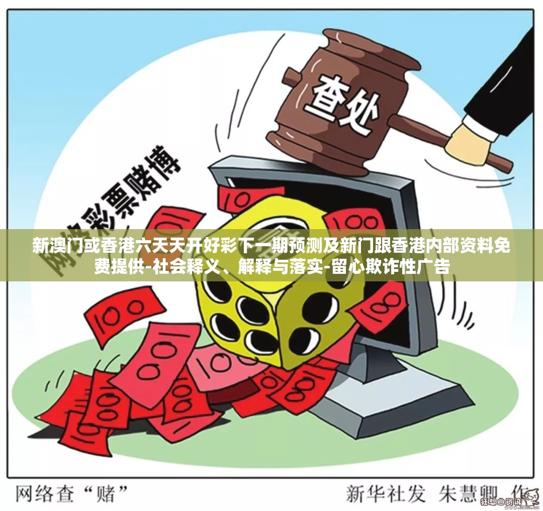 新澳门或香港六天天开好彩下一期预测及新门跟香港内部资料免费提供-社会释义、解释与落实-留心欺诈性广告