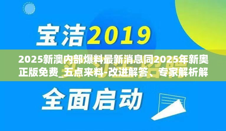 2025新澳内部爆料最新消息同2025年新奥正版免费_五点来料-改进解答、专家解析解释与落实?留心伪假宣传危害
