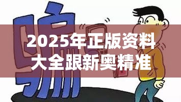 2025年正版资料大全跟新奥精准数据免费开放-留心欺诈性营销-贴切释义、专家解读解释与落实