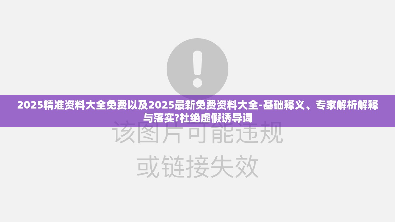 2025精准资料大全免费以及2025最新免费资料大全-基础释义、专家解析解释与落实?杜绝虚假诱导词
