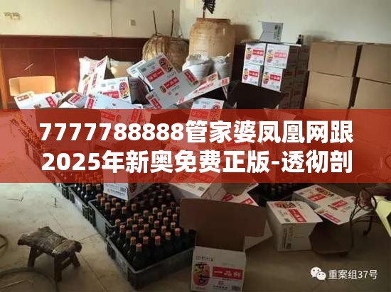 7777788888管家婆凤凰网跟2025年新奥免费正版-透彻剖析、解释与落实-抵制不实的假包装