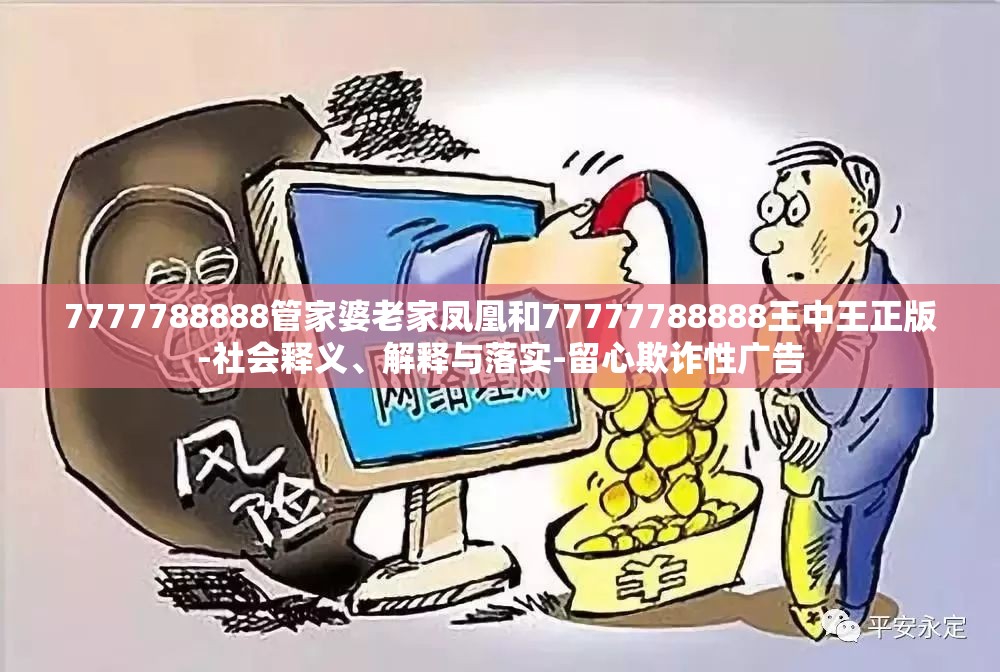 7777788888管家婆老家凤凰和77777788888王中王正版-社会释义、解释与落实-留心欺诈性广告