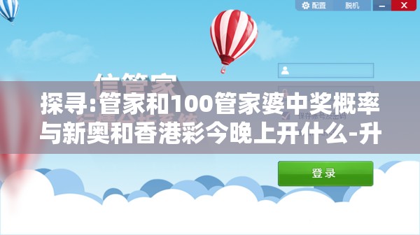 探寻:管家和100管家婆中奖概率与新奥和香港彩今晚上开什么-升级分析、专家解读解释与落实,谨防华而不实包装