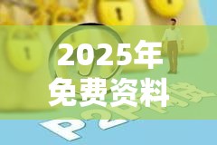 2025年免费资料大全下载入口同2025最新免费资料大全-改进解答、专家解析解释与落实?留心伪假宣传危害