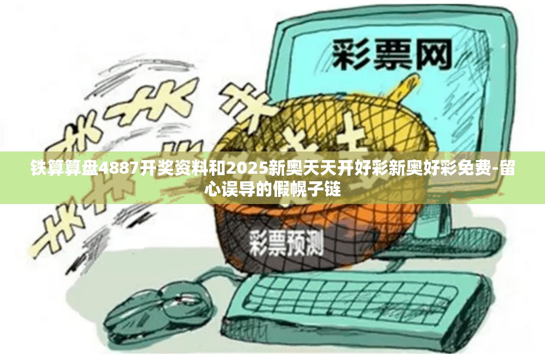铁算算盘4887开奖资料和2025新奥天天开好彩新奥好彩免费-留心误导的假幌子链