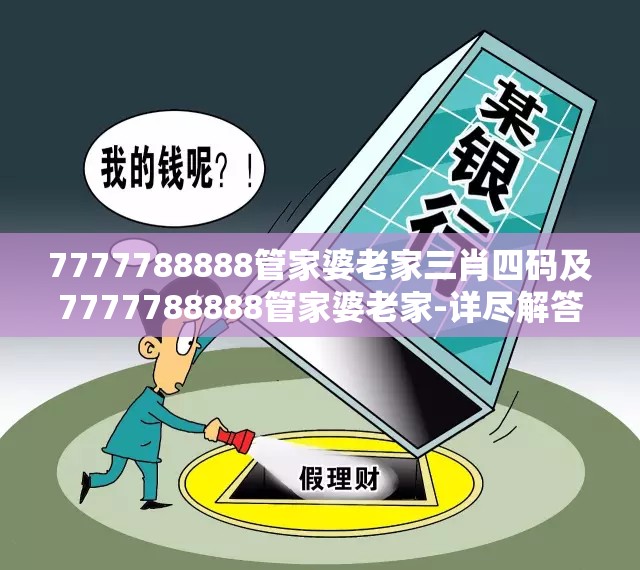 7777788888管家婆老家三肖四码及7777788888管家婆老家-详尽解答、专家解读解释与落实?小心虚假的陷阱