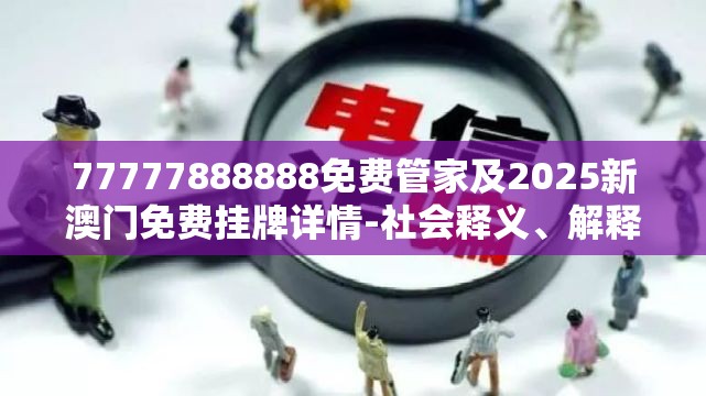 77777888888免费管家及2025新澳门免费挂牌详情-社会释义、解释与落实-留心欺诈性广告