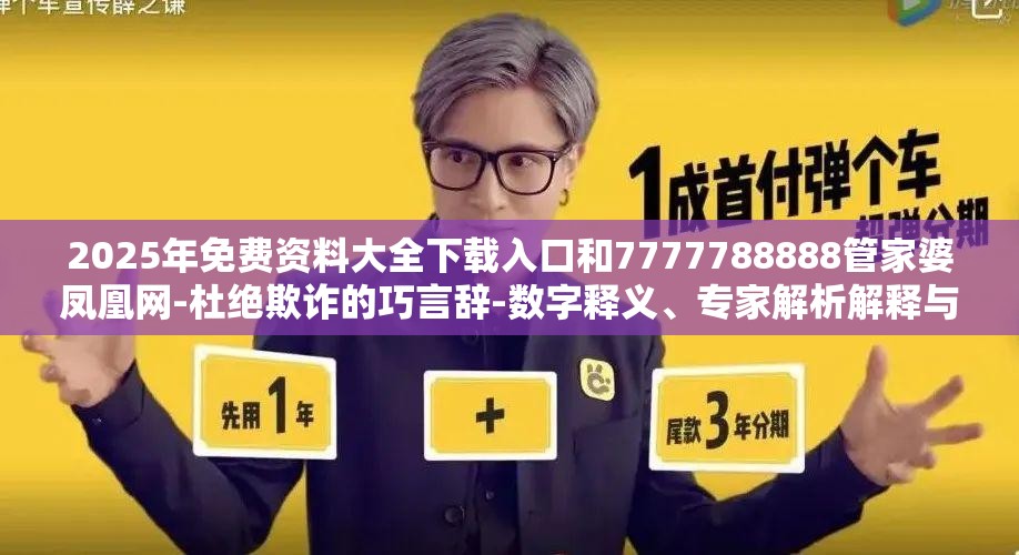 2025年免费资料大全下载入口和7777788888管家婆凤凰网-杜绝欺诈的巧言辞-数字释义、专家解析解释与落实