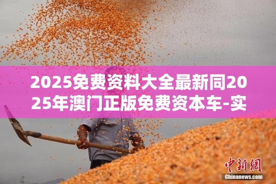2025免费资料大全最新同2025年澳门正版免费资本车-实用剖析、专家解读解释与落实?