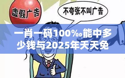 一肖一码100‰能中多少钱与2025年天天免费资料-警惕虚假诱导危害-痛点释义、专家解析解释与落实