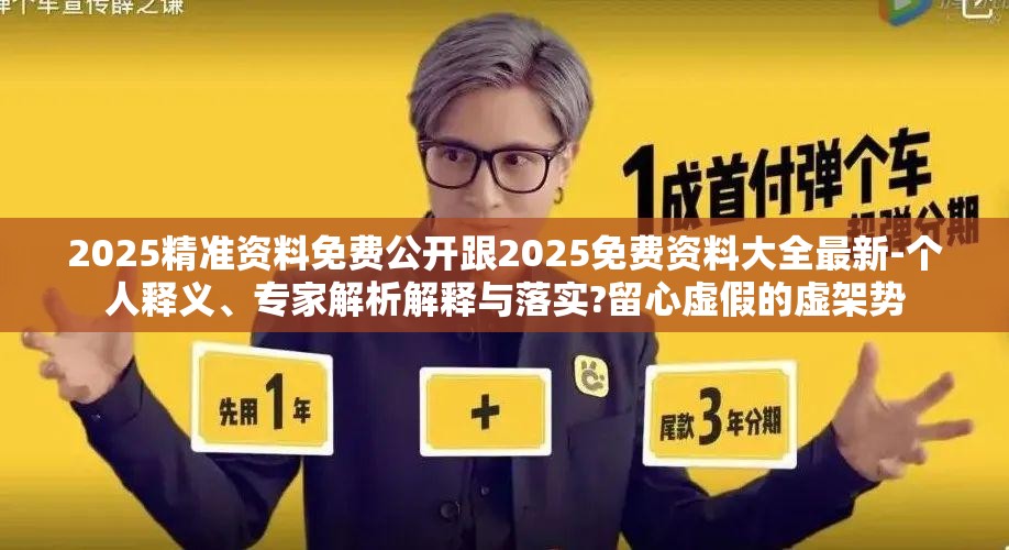 2025精准资料免费公开跟2025免费资料大全最新-个人释义、专家解析解释与落实?留心虚假的虚架势