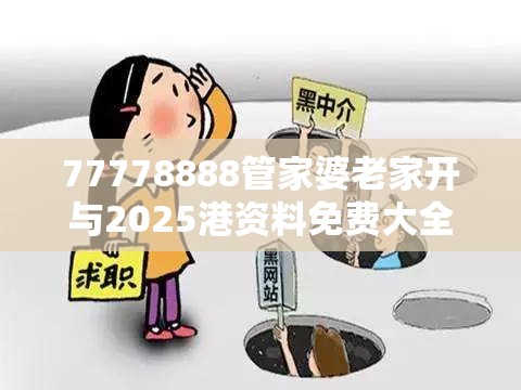 77778888管家婆老家开与2025港资料免费大全-详尽解答、专家解读解释与落实?小心虚假的陷阱