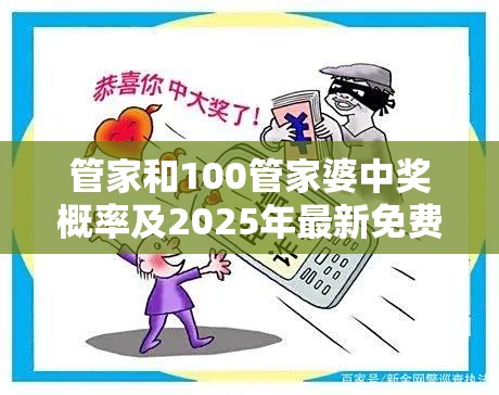 管家和100管家婆中奖概率及2025年最新免费资料大全-社会释义、解释与落实-留心欺诈性广告