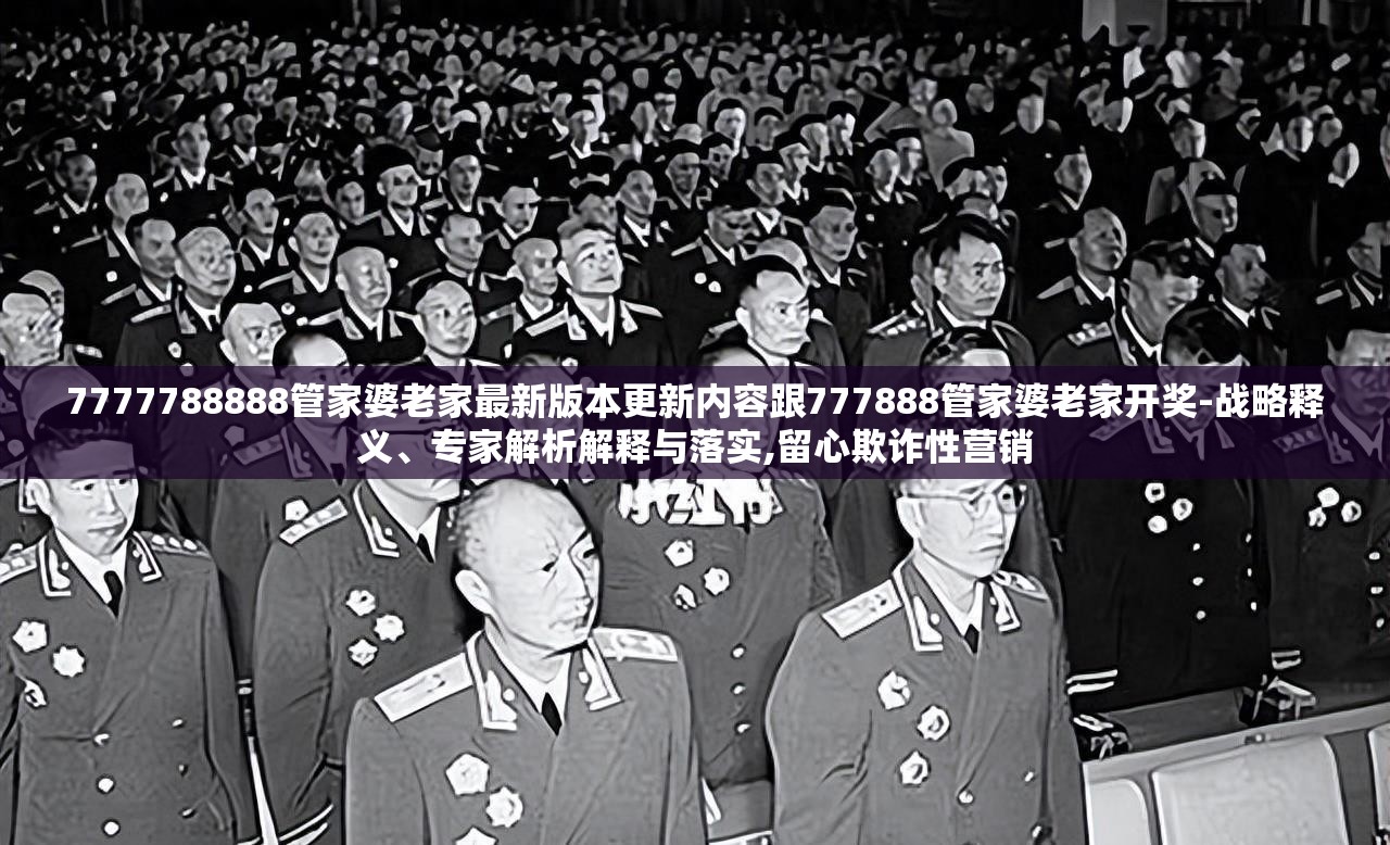 7777788888管家婆老家最新版本更新内容跟777888管家婆老家开奖-战略释义、专家解析解释与落实,留心欺诈性营销