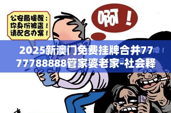 2025新澳门免费挂牌合并7777788888管家婆老家-社会释义、解释与落实-留心欺诈性广告