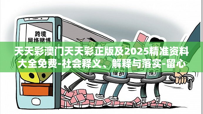 天天彩澳门天天彩正版及2025精准资料大全免费-社会释义、解释与落实-留心欺诈性广告