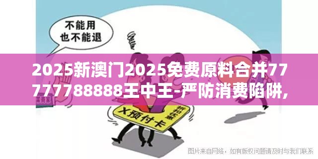 2025新澳门2025免费原料合并77777788888王中王-严防消费陷阱,完整释义、专家解析解释与落实