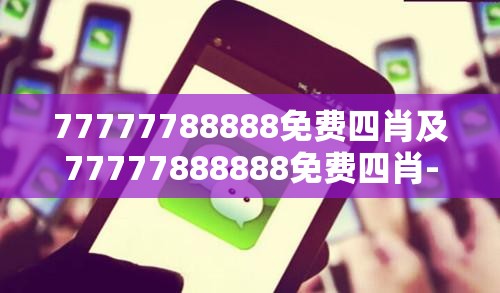 77777788888免费四肖及77777888888免费四肖-杜绝欺诈的巧言辞-数字释义、专家解析解释与落实