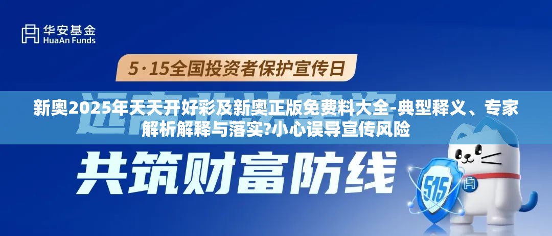 新奥2025年天天开好彩及新奥正版免费料大全-典型释义、专家解析解释与落实?小心误导宣传风险