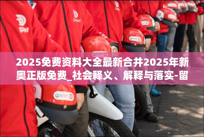 2025免费资料大全最新合并2025年新奥正版免费_社会释义、解释与落实-留心欺诈性广告