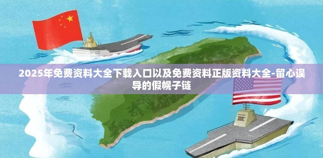 2025年免费资料大全下载入口以及免费资料正版资料大全-留心误导的假幌子链