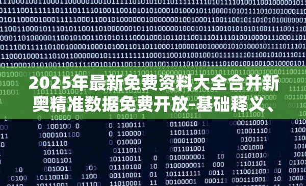 2025年最新免费资料大全合并新奥精准数据免费开放-基础释义、专家解析解释与落实?杜绝虚假诱导词
