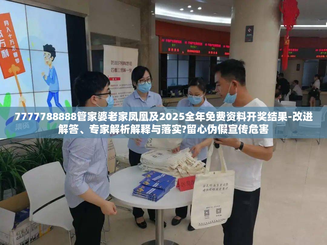 7777788888管家婆老家凤凰及2025全年免费资料开奖结果-改进解答、专家解析解释与落实?留心伪假宣传危害