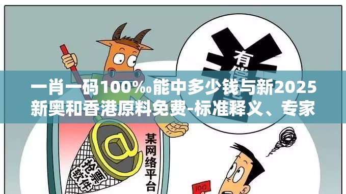 一肖一码100‰能中多少钱与新2025新奥和香港原料免费-标准释义、专家解读解释与落实?留心虚假的虚架势