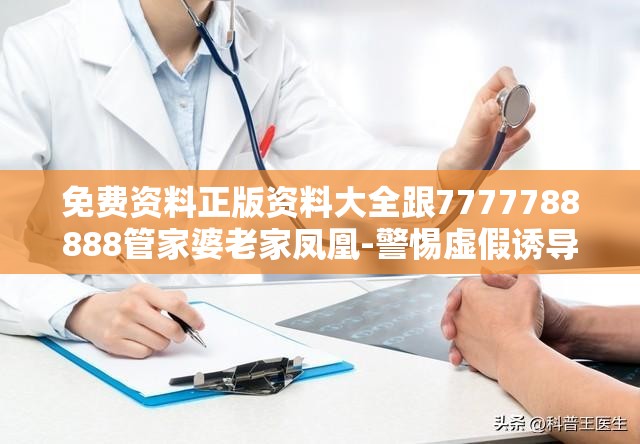 免费资料正版资料大全跟7777788888管家婆老家凤凰-警惕虚假诱导危害-痛点释义、专家解析解释与落实