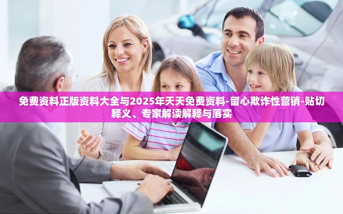 免费资料正版资料大全与2025年天天免费资料-留心欺诈性营销-贴切释义、专家解读解释与落实