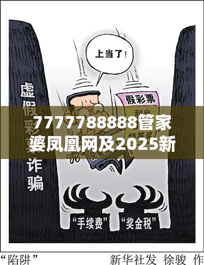 7777788888管家婆凤凰网及2025新奥天天开好彩开奖结果-社会释义、解释与落实-留心欺诈性广告
