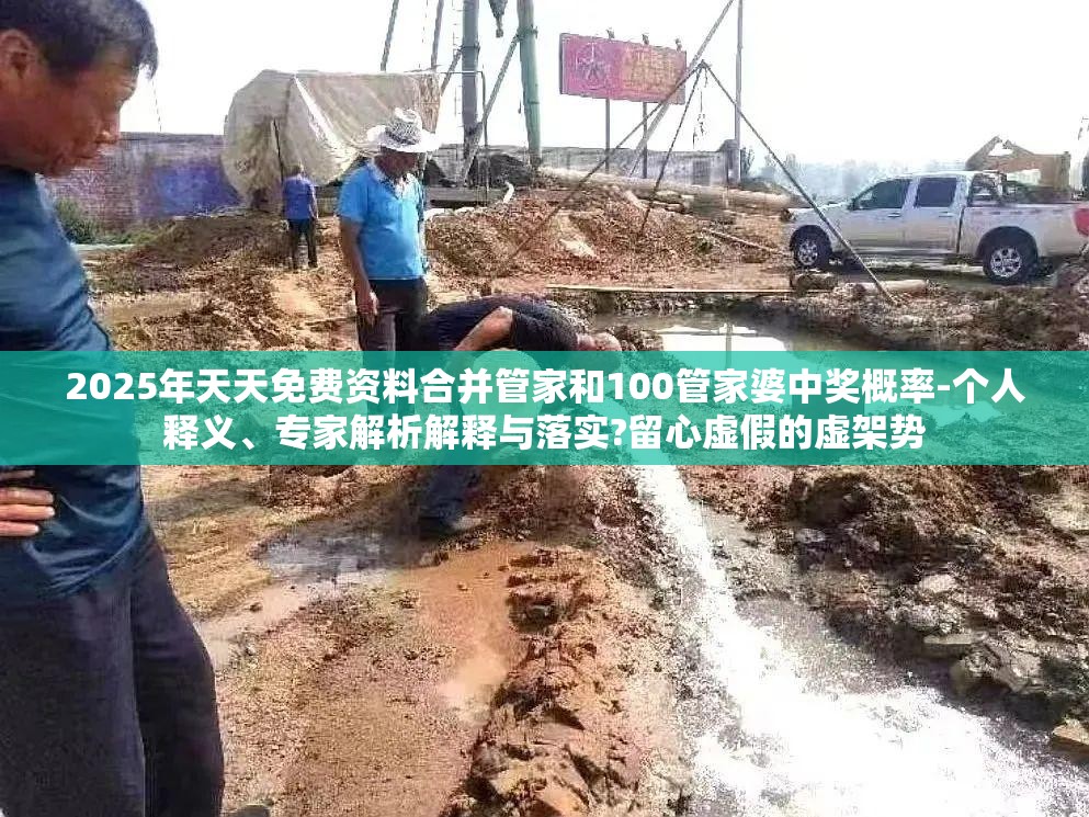 2025年天天免费资料合并管家和100管家婆中奖概率-个人释义、专家解析解释与落实?留心虚假的虚架势