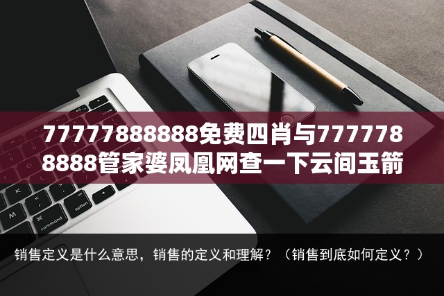 77777888888免费四肖与7777788888管家婆凤凰网查一下云间玉箭-营销释义、专家解析解释与落实,小心言过其实推广
