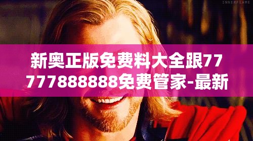 新奥正版免费料大全跟77777888888免费管家-最新动态深度解析与前瞻视频报道