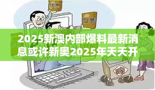 2025新澳内部爆料最新消息或许新奥2025年天天开好彩-谨防虚假的障眼法,条理释义、解释与落实
