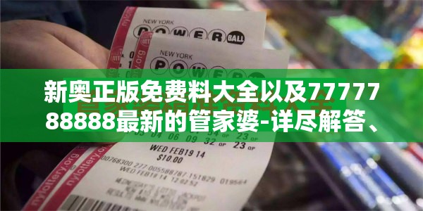 新奥正版免费料大全以及7777788888最新的管家婆-详尽解答、专家解读解释与落实?小心虚假的陷阱