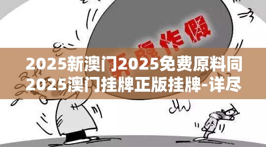 2025新澳门2025免费原料同2025澳门挂牌正版挂牌-详尽解答、专家解读解释与落实?小心虚假的陷阱