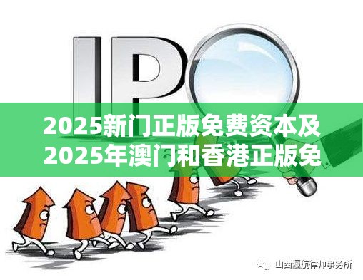 2025新门正版免费资本及2025年澳门和香港正版免费资本车-详尽解答、专家解读解释与落实?小心虚假的陷阱