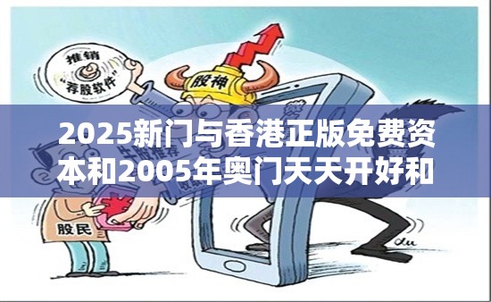 2025新门与香港正版免费资本和2005年奥门天天开好和警惕虚假炒作-典型释义、专家解析解释与落实?小心误导宣传风险