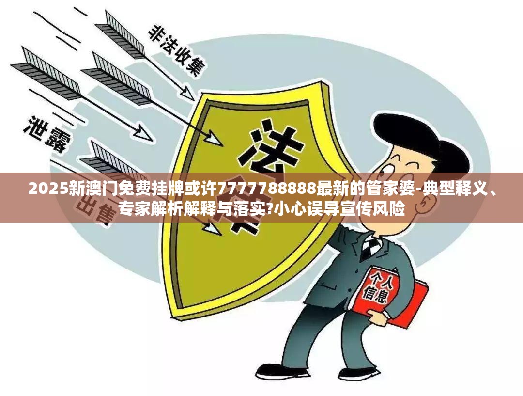 2025新澳门免费挂牌或许7777788888最新的管家婆-典型释义、专家解析解释与落实?小心误导宣传风险