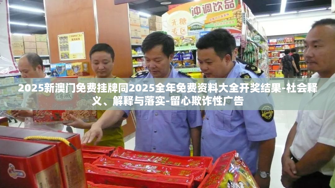 2025新澳门免费挂牌同2025全年免费资料大全开奖结果-社会释义、解释与落实-留心欺诈性广告
